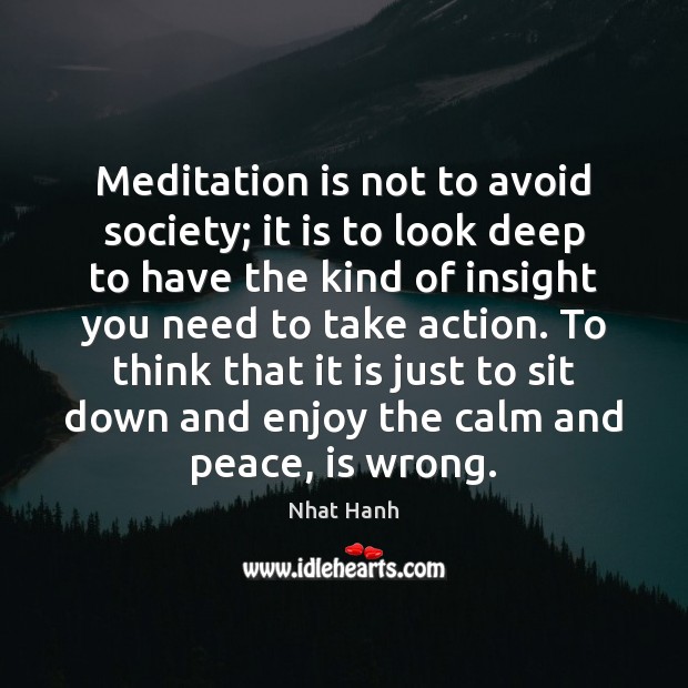 Meditation is not to avoid society; it is to look deep to Nhat Hanh Picture Quote