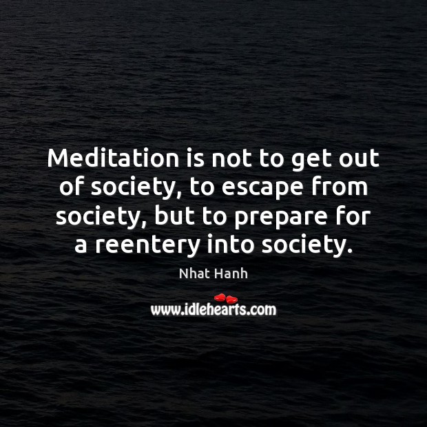 Meditation is not to get out of society, to escape from society, Nhat Hanh Picture Quote