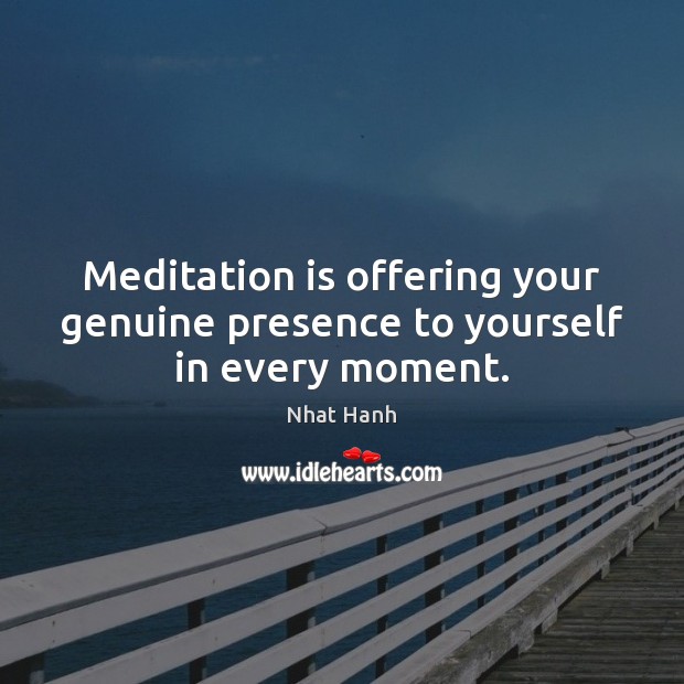 Meditation is offering your genuine presence to yourself in every moment. Nhat Hanh Picture Quote