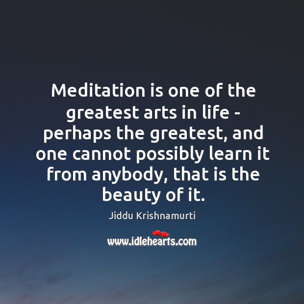 Meditation is one of the greatest arts in life – perhaps the Jiddu Krishnamurti Picture Quote