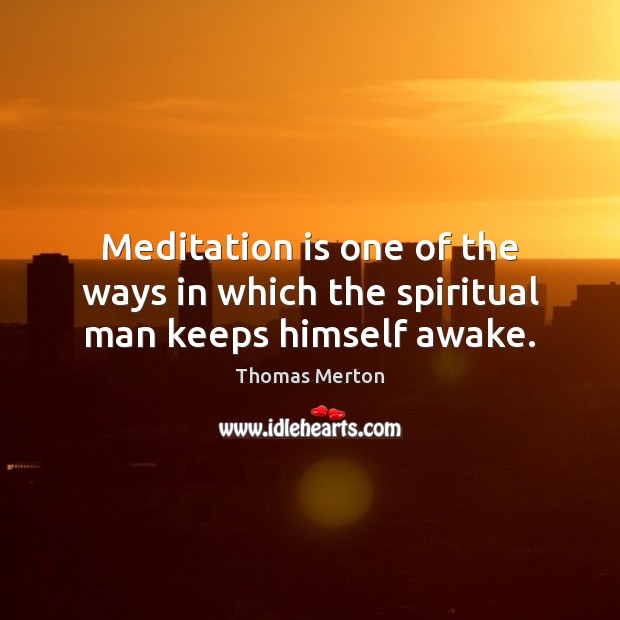 Meditation is one of the ways in which the spiritual man keeps himself awake. Thomas Merton Picture Quote