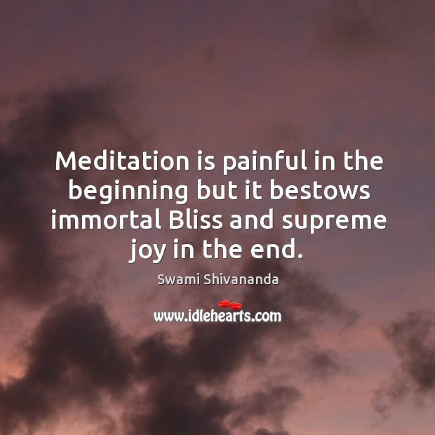 Meditation is painful in the beginning but it bestows immortal bliss and supreme joy in the end. Swami Shivananda Picture Quote