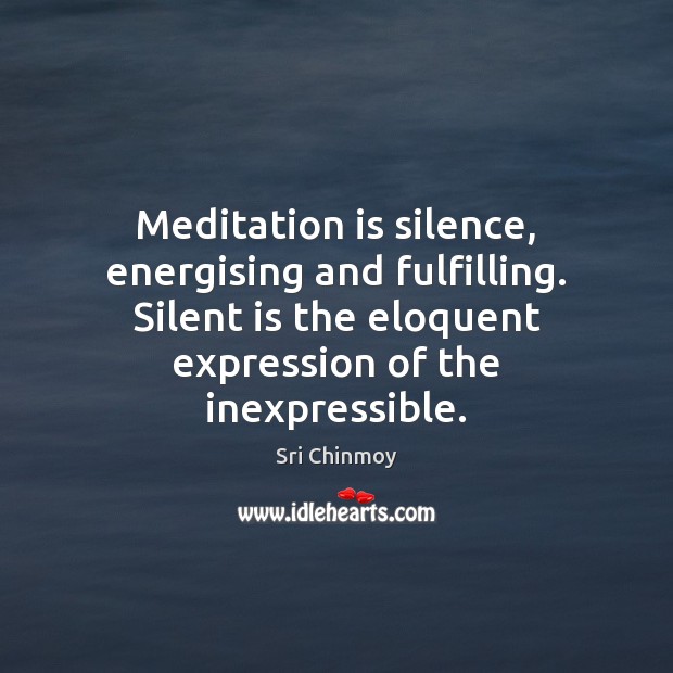 Meditation is silence, energising and fulfilling. Silent is the eloquent expression of Sri Chinmoy Picture Quote