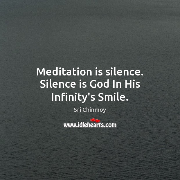 Meditation is silence. Silence is God In His Infinity’s Smile. Sri Chinmoy Picture Quote
