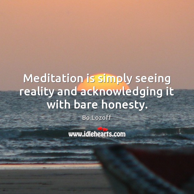 Meditation is simply seeing reality and acknowledging it with bare honesty. Image