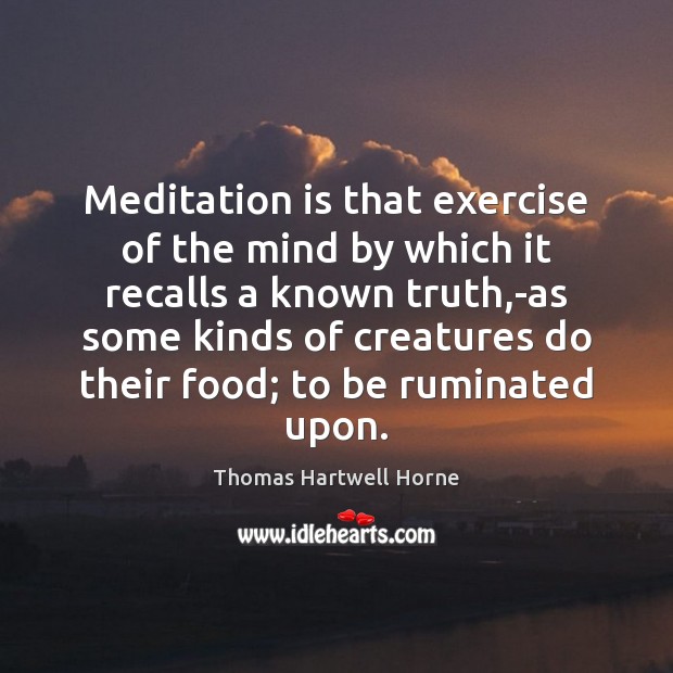 Meditation is that exercise of the mind by which it recalls a Thomas Hartwell Horne Picture Quote