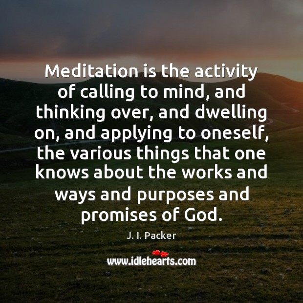 Meditation is the activity of calling to mind, and thinking over, and J. I. Packer Picture Quote