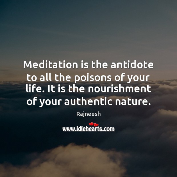 Meditation is the antidote to all the poisons of your life. It 