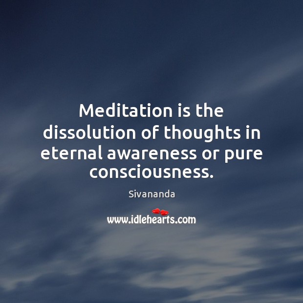 Meditation is the dissolution of thoughts in eternal awareness or pure consciousness. Sivananda Picture Quote
