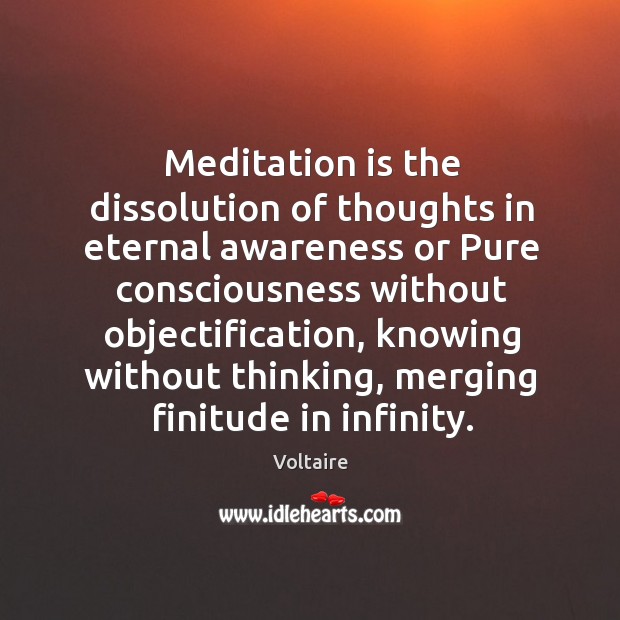 Meditation is the dissolution of thoughts in eternal awareness or pure consciousness without objectification Voltaire Picture Quote