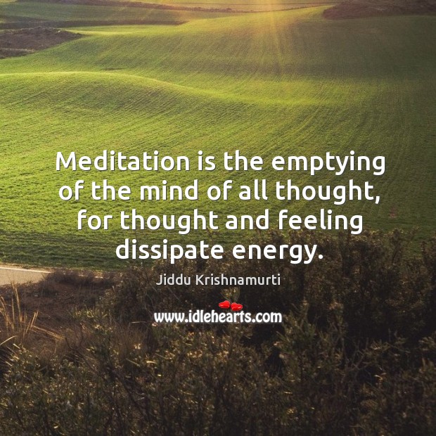 Meditation is the emptying of the mind of all thought, for thought and feeling dissipate energy. Image