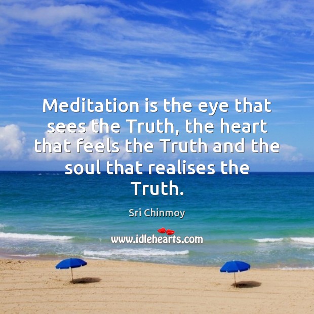 Meditation is the eye that sees the Truth, the heart that feels Sri Chinmoy Picture Quote