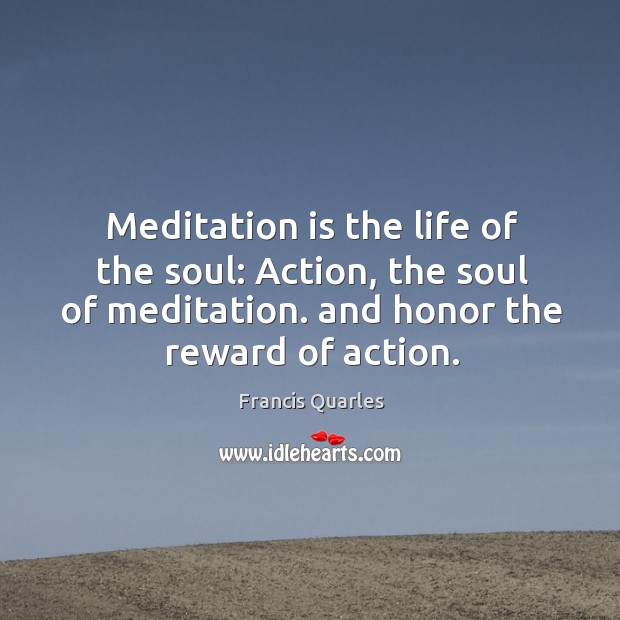 Meditation is the life of the soul: action, the soul of meditation. And honor the reward of action. Image