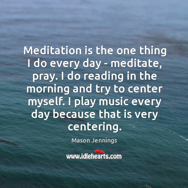 Meditation is the one thing I do every day – meditate, pray. Image