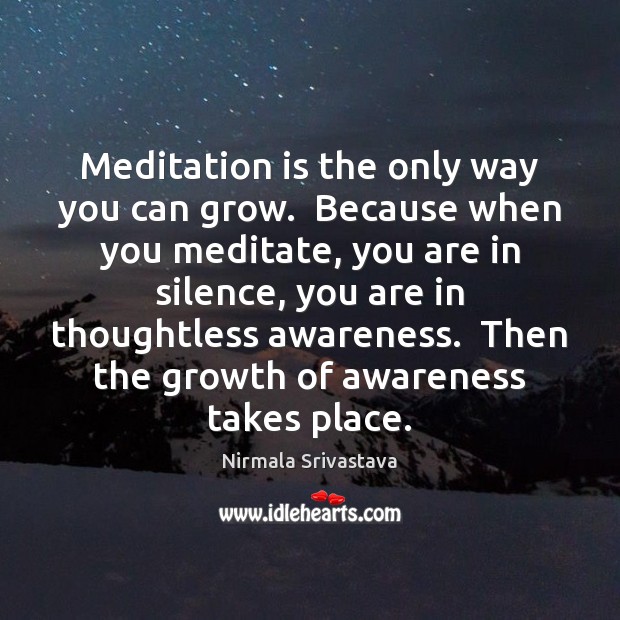 Meditation is the only way you can grow.  Because when you meditate, Nirmala Srivastava Picture Quote
