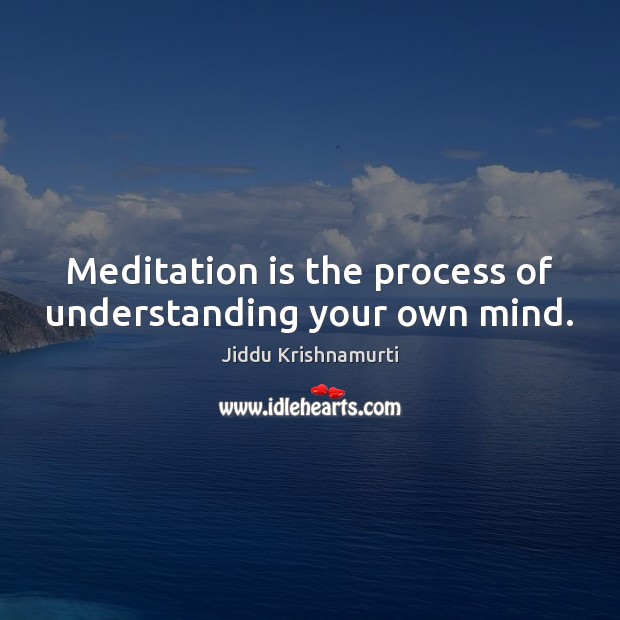 Meditation is the process of understanding your own mind. Jiddu Krishnamurti Picture Quote