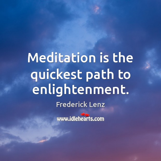 Meditation is the quickest path to enlightenment. 