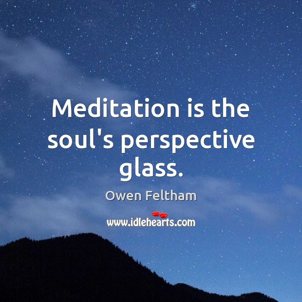 Meditation is the soul’s perspective glass. Owen Feltham Picture Quote