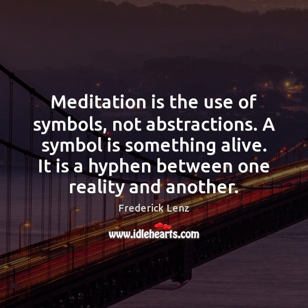Meditation is the use of symbols, not abstractions. A symbol is something 