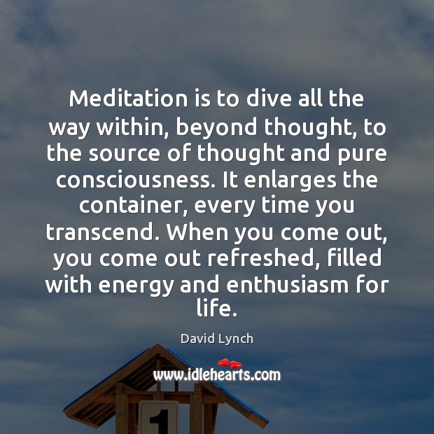 Meditation is to dive all the way within, beyond thought, to the David Lynch Picture Quote