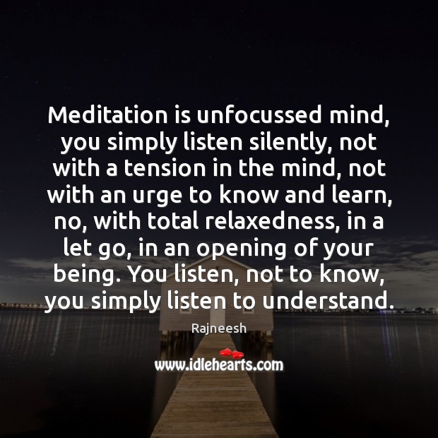 Meditation is unfocussed mind, you simply listen silently, not with a tension Image