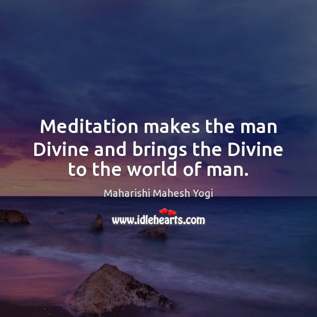 Meditation makes the man Divine and brings the Divine to the world of man. Image