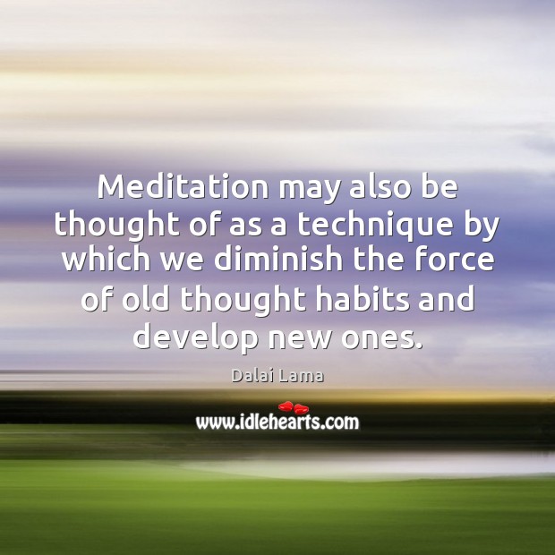 Meditation may also be thought of as a technique by which we Image