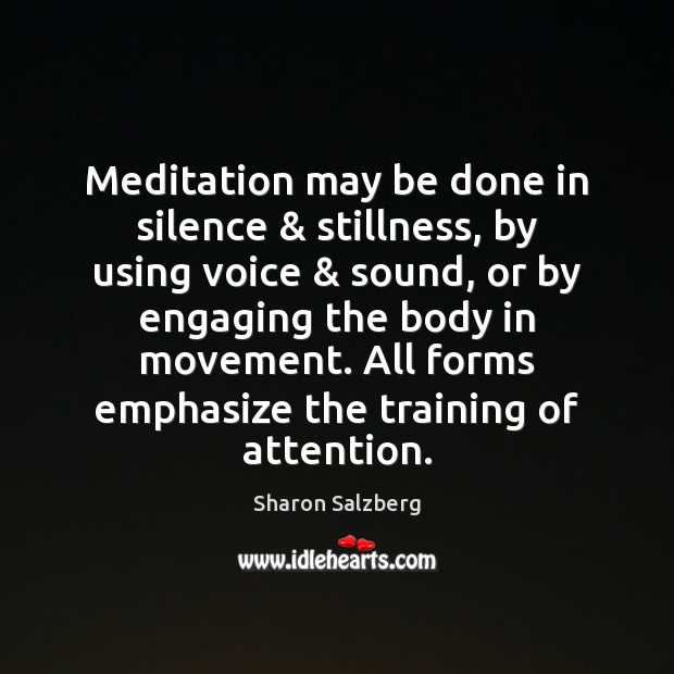 Meditation may be done in silence & stillness, by using voice & sound, or Image