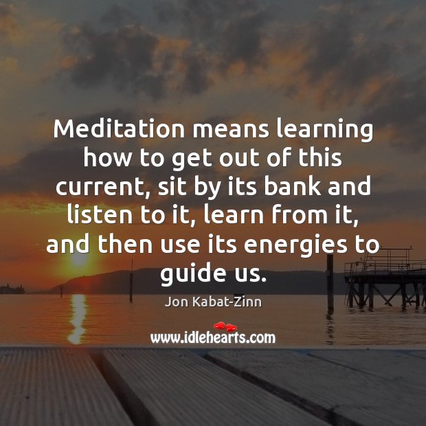 Meditation means learning how to get out of this current, sit by Jon Kabat-Zinn Picture Quote