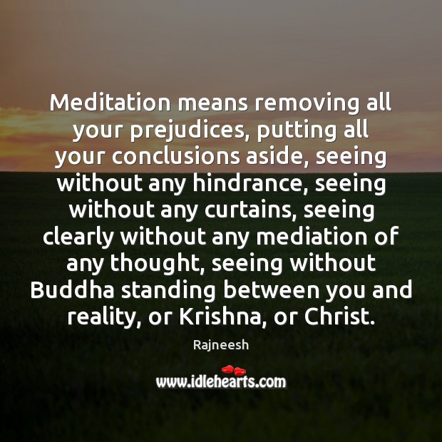Meditation means removing all your prejudices, putting all your conclusions aside, seeing Rajneesh Picture Quote