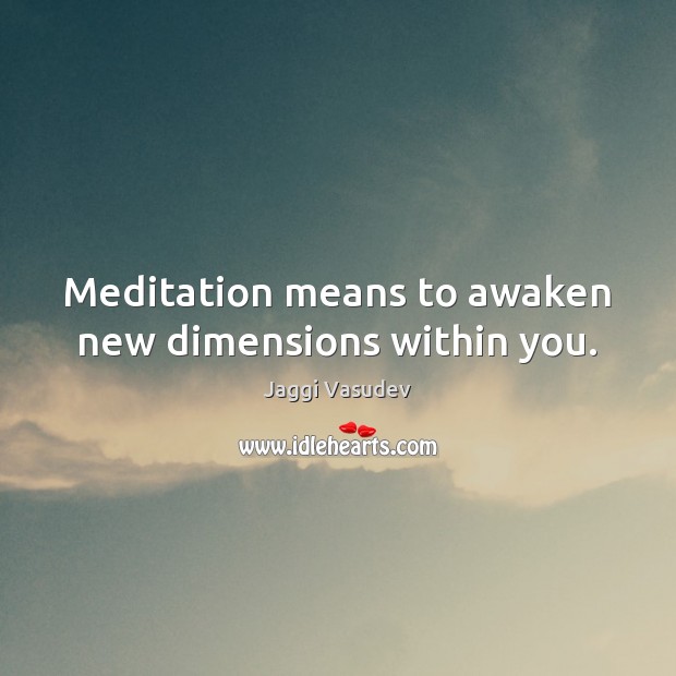 Meditation means to awaken new dimensions within you. Jaggi Vasudev Picture Quote