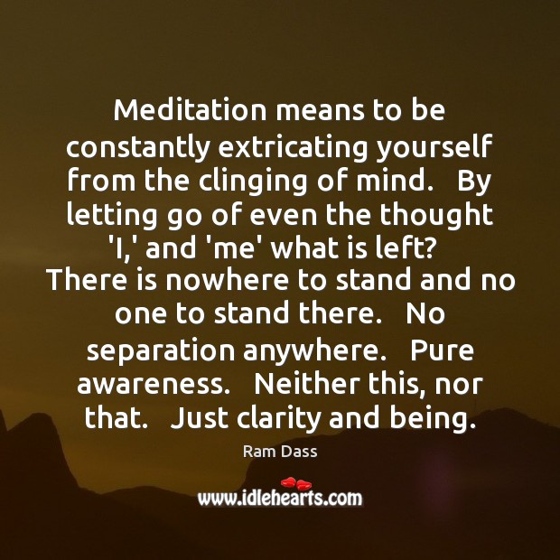 Meditation means to be constantly extricating yourself from the clinging of mind. Image