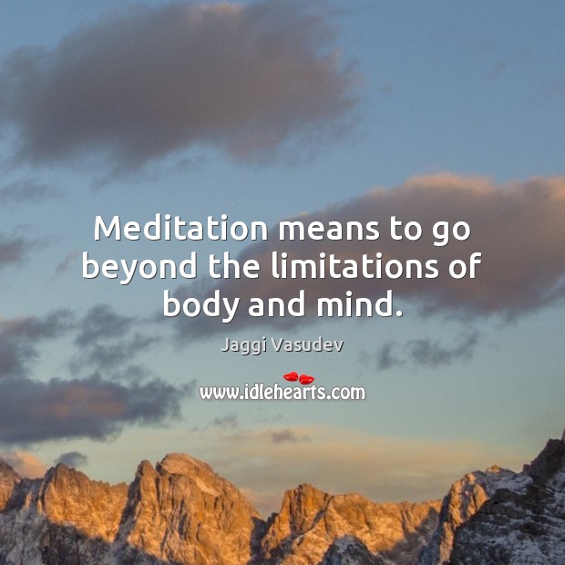 Meditation means to go beyond the limitations of body and mind. Jaggi Vasudev Picture Quote