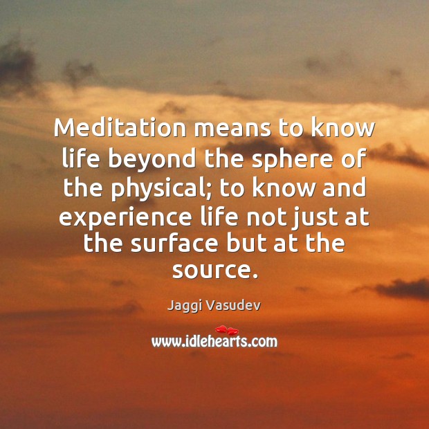 Meditation means to know life beyond the sphere of the physical; to Jaggi Vasudev Picture Quote
