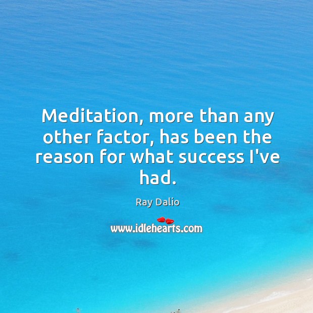 Meditation, more than any other factor, has been the reason for what success I’ve had. Ray Dalio Picture Quote