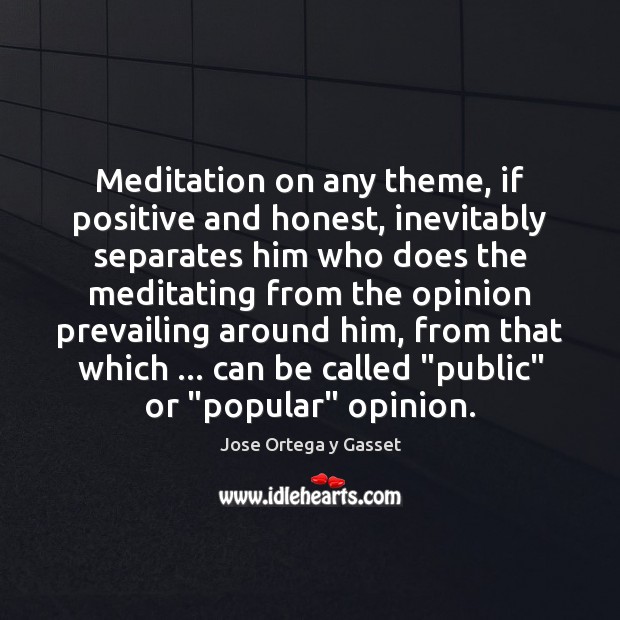 Meditation on any theme, if positive and honest, inevitably separates him who Jose Ortega y Gasset Picture Quote
