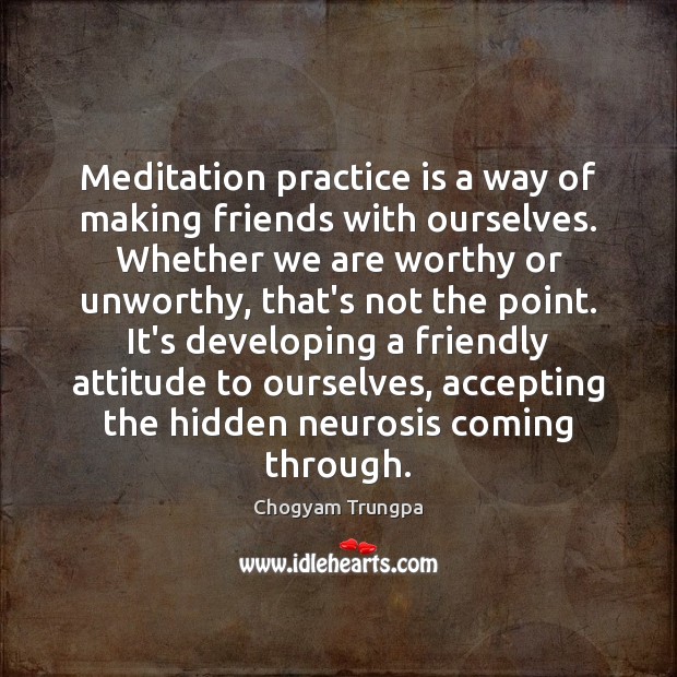 Meditation practice is a way of making friends with ourselves. Whether we Chogyam Trungpa Picture Quote