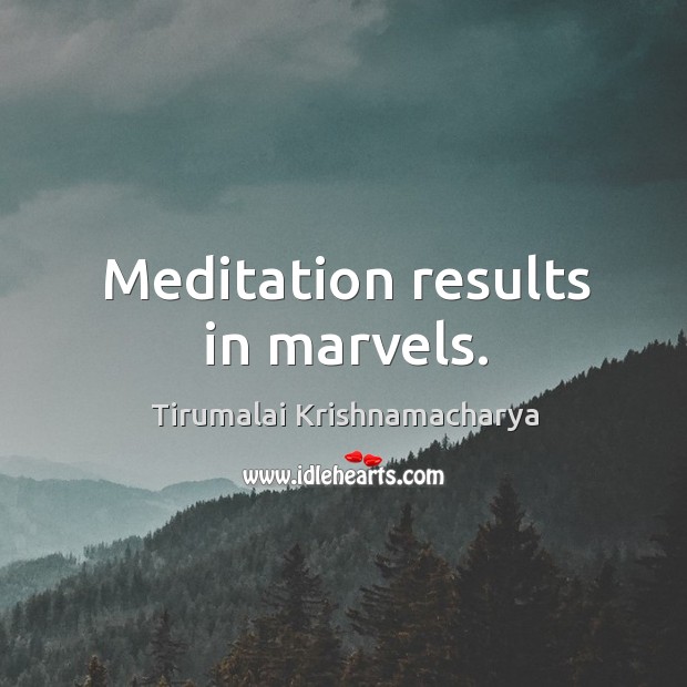 Meditation results in marvels. Tirumalai Krishnamacharya Picture Quote