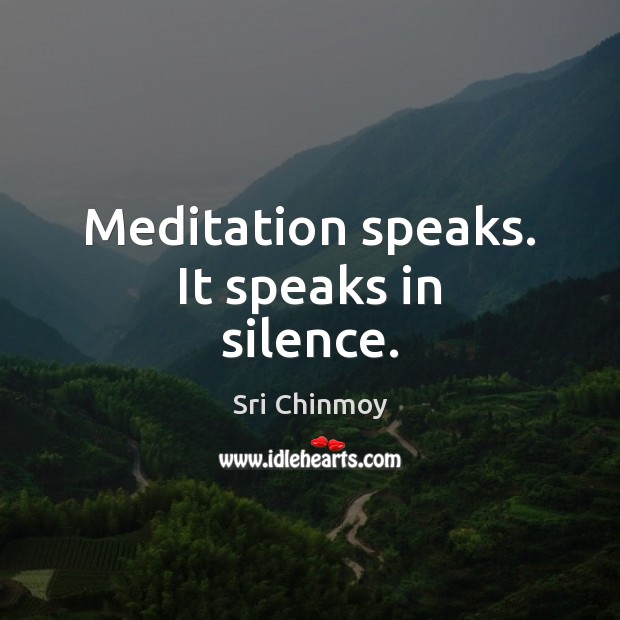 Meditation speaks. It speaks in silence. Sri Chinmoy Picture Quote