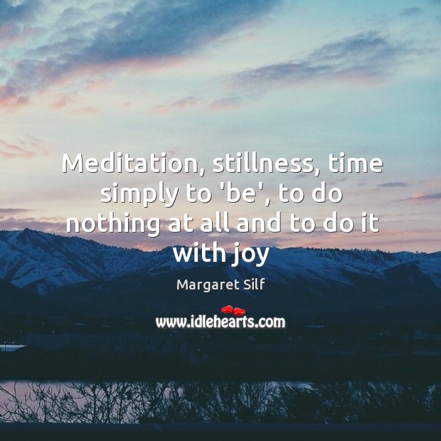 Meditation, stillness, time simply to ‘be’, to do nothing at all and to do it with joy Margaret Silf Picture Quote