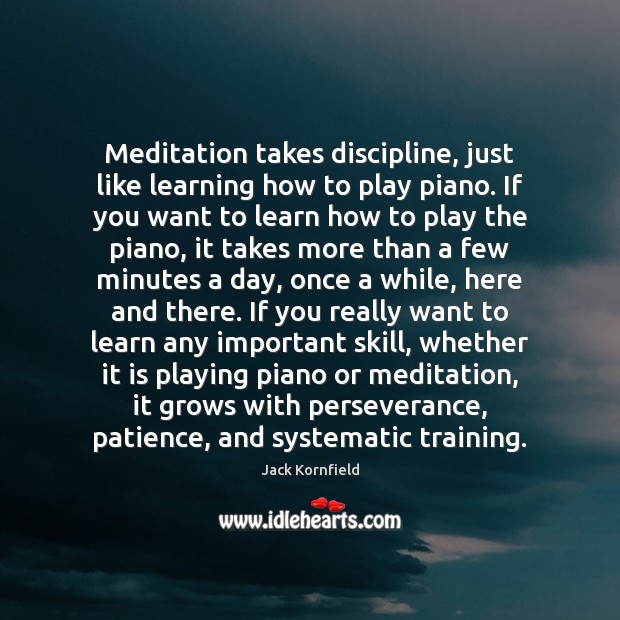 Meditation takes discipline, just like learning how to play piano. If you Jack Kornfield Picture Quote