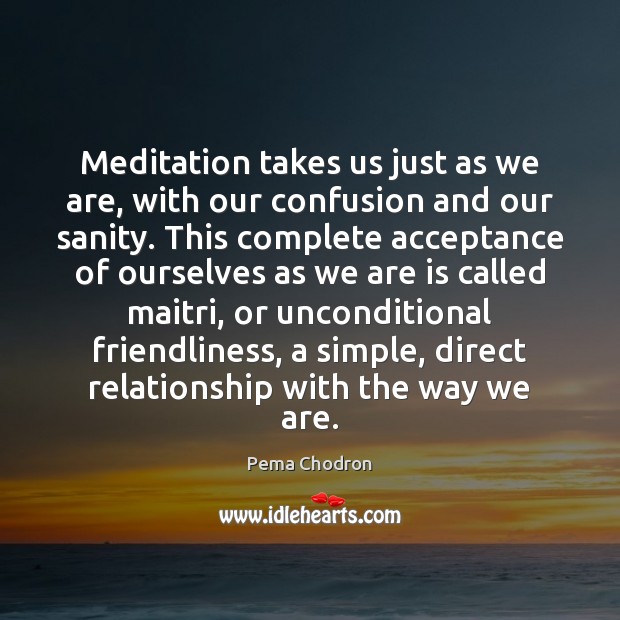 Meditation takes us just as we are, with our confusion and our Pema Chodron Picture Quote