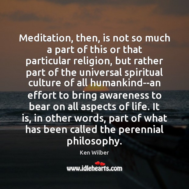 Meditation, then, is not so much a part of this or that Ken Wilber Picture Quote