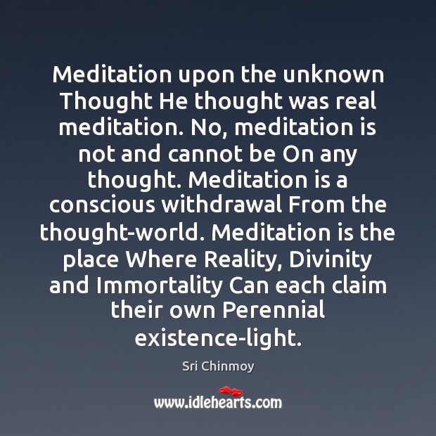 Meditation upon the unknown Thought He thought was real meditation. No, meditation Sri Chinmoy Picture Quote