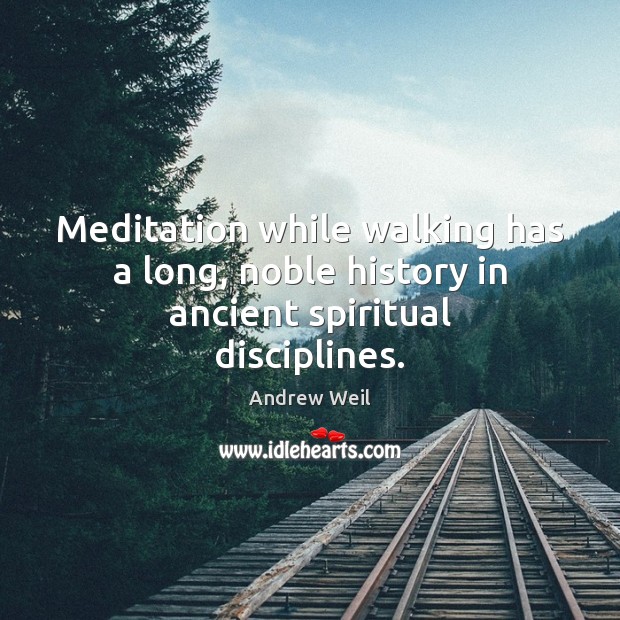 Meditation while walking has a long, noble history in ancient spiritual disciplines. Andrew Weil Picture Quote