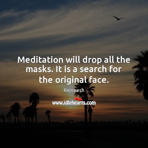 Meditation will drop all the masks. It is a search for the original face. Rajneesh Picture Quote