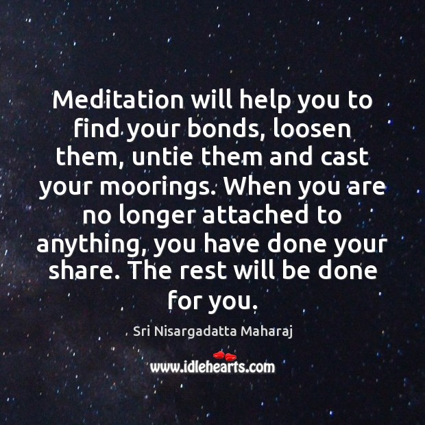 Meditation will help you to find your bonds, loosen them, untie them Sri Nisargadatta Maharaj Picture Quote