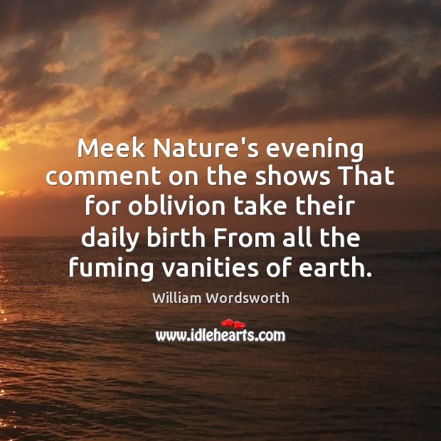 Meek Nature’s evening comment on the shows That for oblivion take their William Wordsworth Picture Quote
