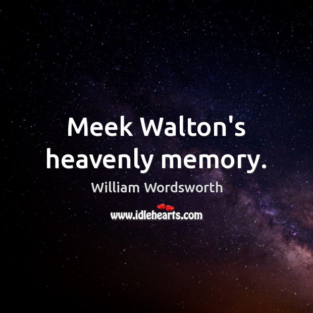 Meek Walton’s heavenly memory. William Wordsworth Picture Quote