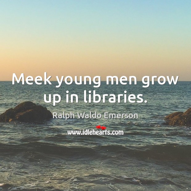 Meek young men grow up in libraries. Ralph Waldo Emerson Picture Quote